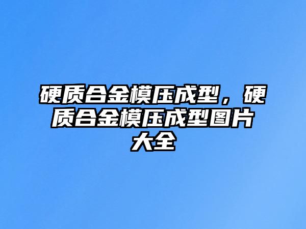 硬質(zhì)合金模壓成型，硬質(zhì)合金模壓成型圖片大全