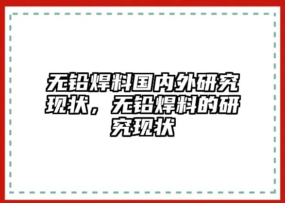 無鉛焊料國內(nèi)外研究現(xiàn)狀，無鉛焊料的研究現(xiàn)狀