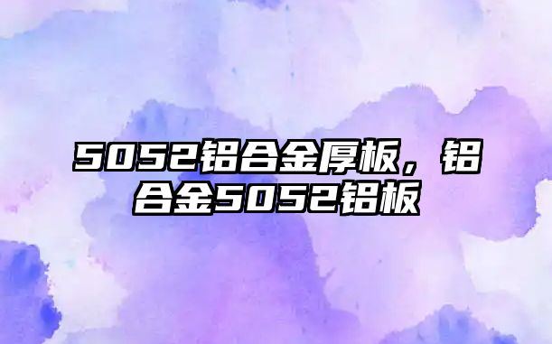 5052鋁合金厚板，鋁合金5052鋁板