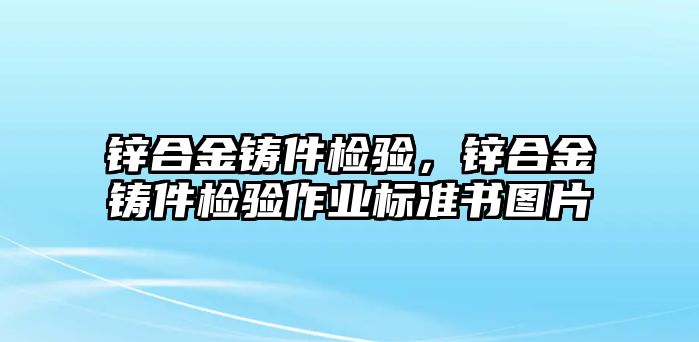 鋅合金鑄件檢驗，鋅合金鑄件檢驗作業(yè)標準書圖片