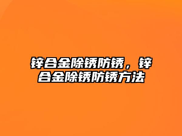 鋅合金除銹防銹，鋅合金除銹防銹方法