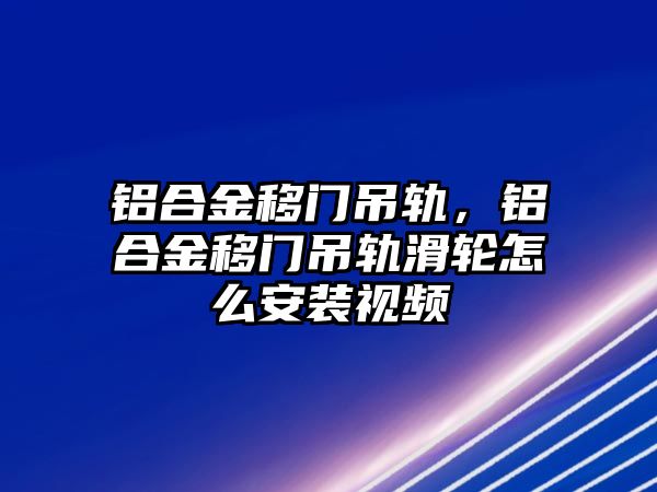 鋁合金移門吊軌，鋁合金移門吊軌滑輪怎么安裝視頻