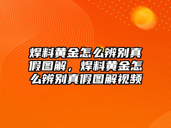 焊料黃金怎么辨別真假圖解，焊料黃金怎么辨別真假圖解視頻