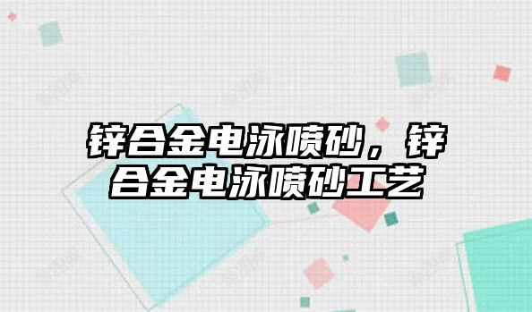 鋅合金電泳噴砂，鋅合金電泳噴砂工藝