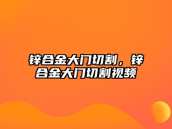 鋅合金大門(mén)切割，鋅合金大門(mén)切割視頻