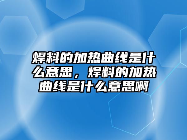 焊料的加熱曲線是什么意思，焊料的加熱曲線是什么意思啊