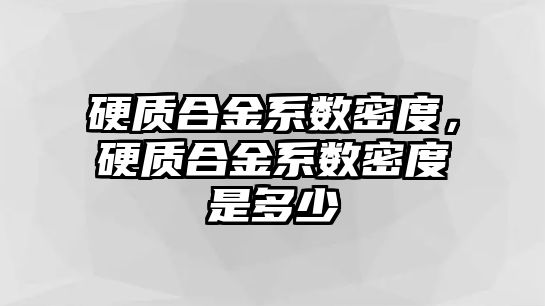 硬質合金系數(shù)密度，硬質合金系數(shù)密度是多少