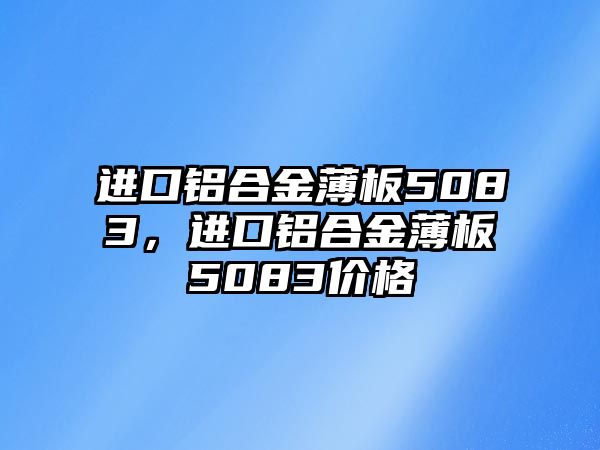 進(jìn)口鋁合金薄板5083，進(jìn)口鋁合金薄板5083價格