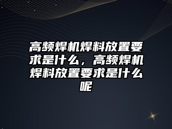 高頻焊機焊料放置要求是什么，高頻焊機焊料放置要求是什么呢