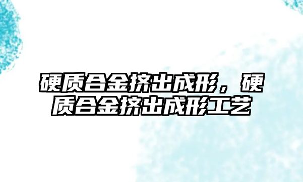 硬質合金擠出成形，硬質合金擠出成形工藝