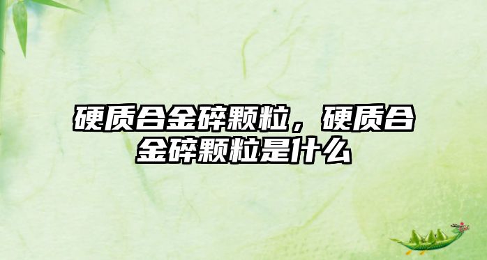 硬質(zhì)合金碎顆粒，硬質(zhì)合金碎顆粒是什么