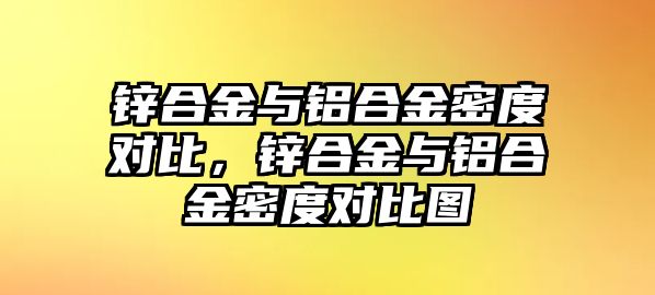 鋅合金與鋁合金密度對(duì)比，鋅合金與鋁合金密度對(duì)比圖