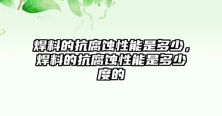 焊料的抗腐蝕性能是多少，焊料的抗腐蝕性能是多少度的