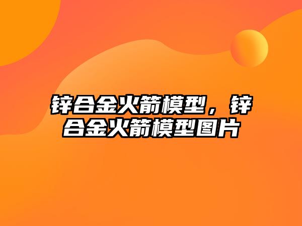 鋅合金火箭模型，鋅合金火箭模型圖片