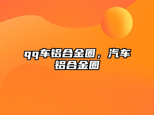 qq車鋁合金圈，汽車鋁合金圈