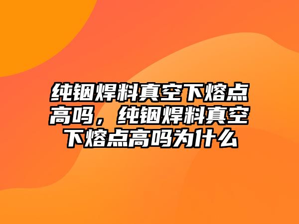 純銦焊料真空下熔點高嗎，純銦焊料真空下熔點高嗎為什么