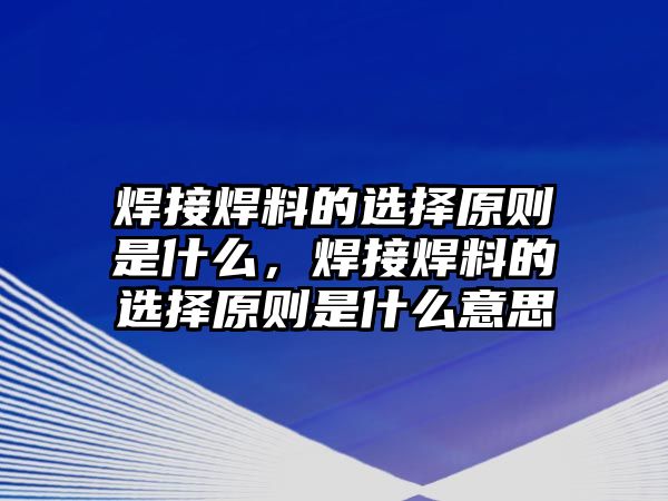 焊接焊料的選擇原則是什么，焊接焊料的選擇原則是什么意思