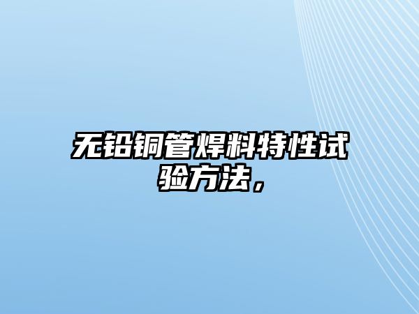 無(wú)鉛銅管焊料特性試驗(yàn)方法，