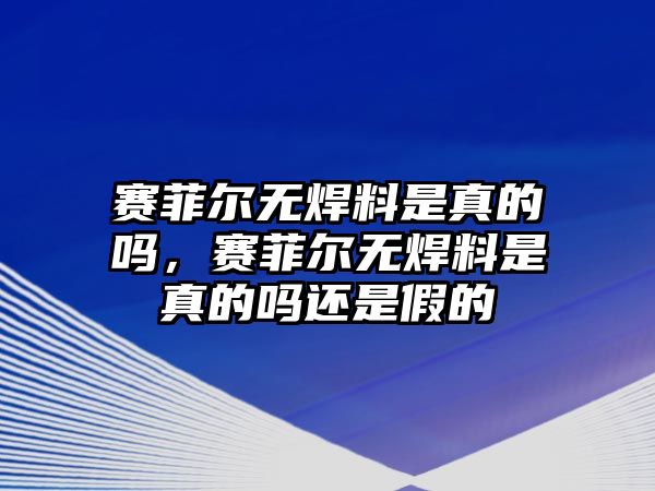 賽菲爾無焊料是真的嗎，賽菲爾無焊料是真的嗎還是假的