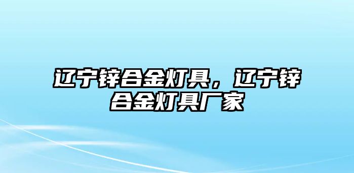 遼寧鋅合金燈具，遼寧鋅合金燈具廠家