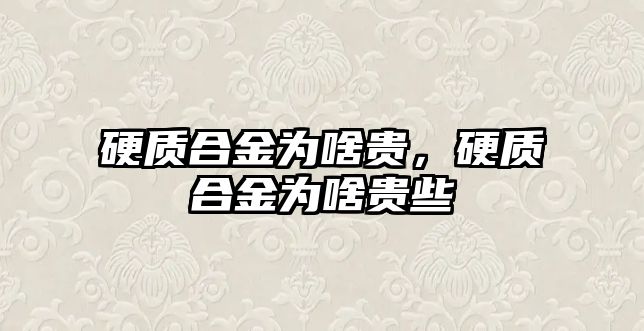 硬質合金為啥貴，硬質合金為啥貴些