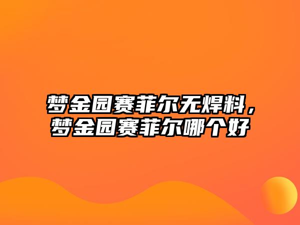 夢金園賽菲爾無焊料，夢金園賽菲爾哪個好