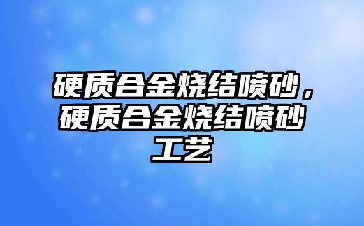 硬質合金燒結噴砂，硬質合金燒結噴砂工藝