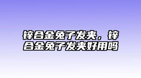 鋅合金兔子發(fā)夾，鋅合金兔子發(fā)夾好用嗎