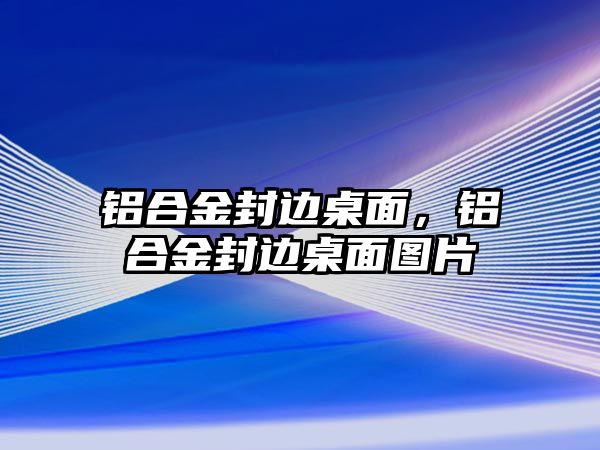 鋁合金封邊桌面，鋁合金封邊桌面圖片