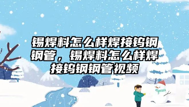 錫焊料怎么樣焊接鎢鋼鋼管，錫焊料怎么樣焊接鎢鋼鋼管視頻