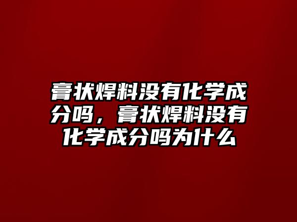 膏狀焊料沒有化學成分嗎，膏狀焊料沒有化學成分嗎為什么