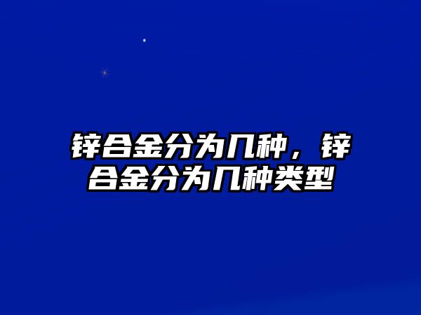 鋅合金分為幾種，鋅合金分為幾種類型