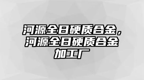 河源全日硬質(zhì)合金，河源全日硬質(zhì)合金加工廠