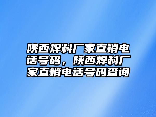 陜西焊料廠家直銷電話號碼，陜西焊料廠家直銷電話號碼查詢