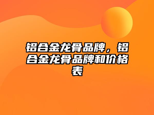 鋁合金龍骨品牌，鋁合金龍骨品牌和價格表