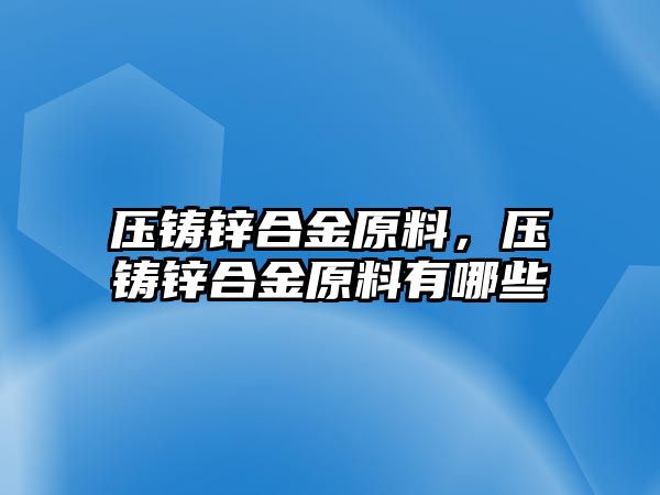 壓鑄鋅合金原料，壓鑄鋅合金原料有哪些