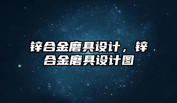 鋅合金磨具設計，鋅合金磨具設計圖