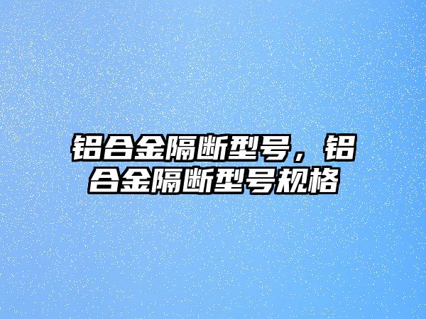 鋁合金隔斷型號(hào)，鋁合金隔斷型號(hào)規(guī)格