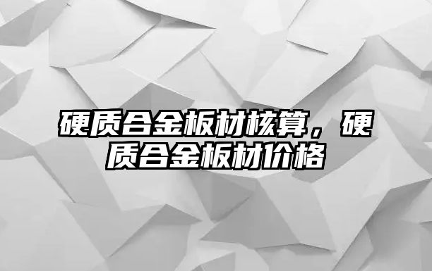 硬質(zhì)合金板材核算，硬質(zhì)合金板材價格