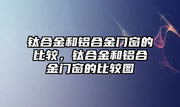 鈦合金和鋁合金門窗的比較，鈦合金和鋁合金門窗的比較圖