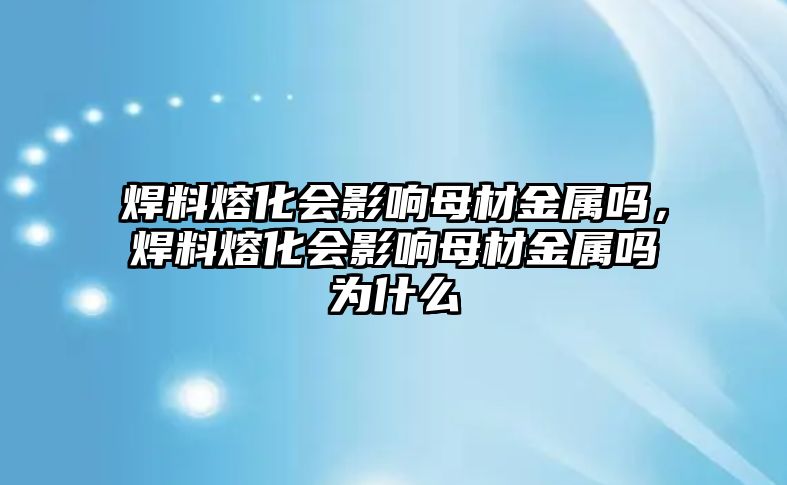 焊料熔化會(huì)影響母材金屬嗎，焊料熔化會(huì)影響母材金屬嗎為什么