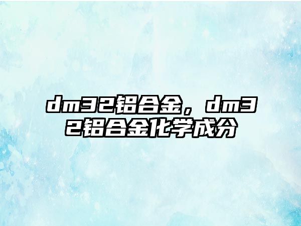 dm32鋁合金，dm32鋁合金化學(xué)成分