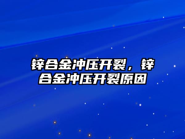 鋅合金沖壓開裂，鋅合金沖壓開裂原因