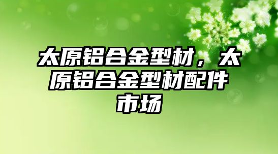 太原鋁合金型材，太原鋁合金型材配件市場(chǎng)