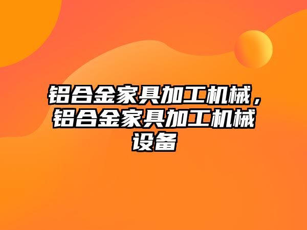 鋁合金家具加工機械，鋁合金家具加工機械設備