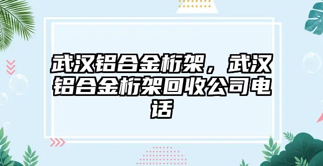 武漢鋁合金桁架，武漢鋁合金桁架回收公司電話