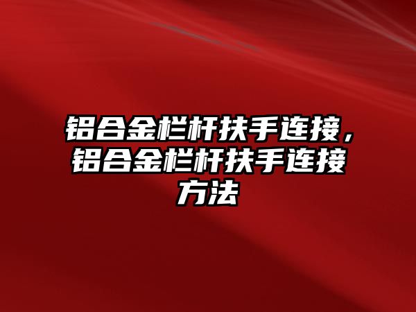 鋁合金欄桿扶手連接，鋁合金欄桿扶手連接方法