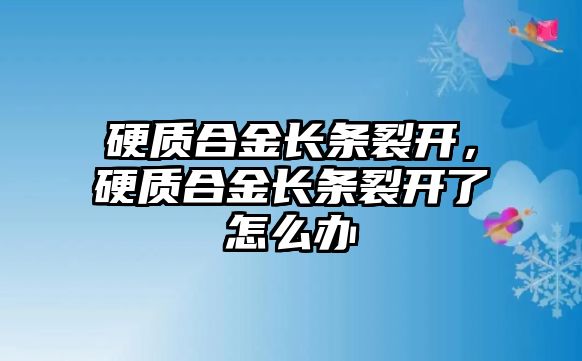 硬質(zhì)合金長(zhǎng)條裂開，硬質(zhì)合金長(zhǎng)條裂開了怎么辦