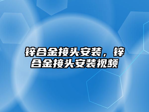 鋅合金接頭安裝，鋅合金接頭安裝視頻