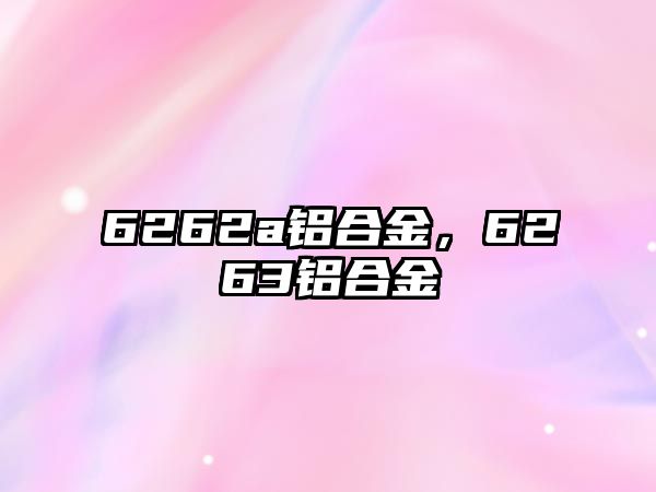 6262a鋁合金，6263鋁合金